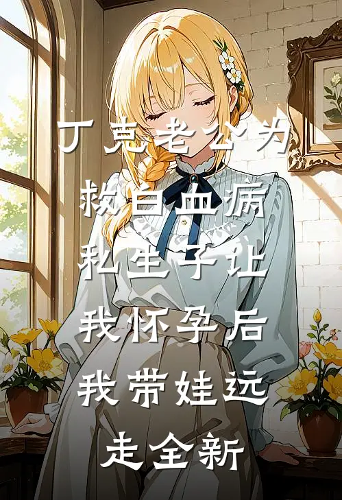 丁克老公为救白血病私生子让我怀孕后，我带娃远走全新