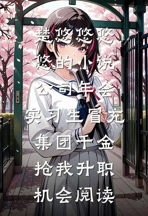 楚悠悠悠悠的小说公司年会，实习生冒充集团千金抢我升职机会阅读