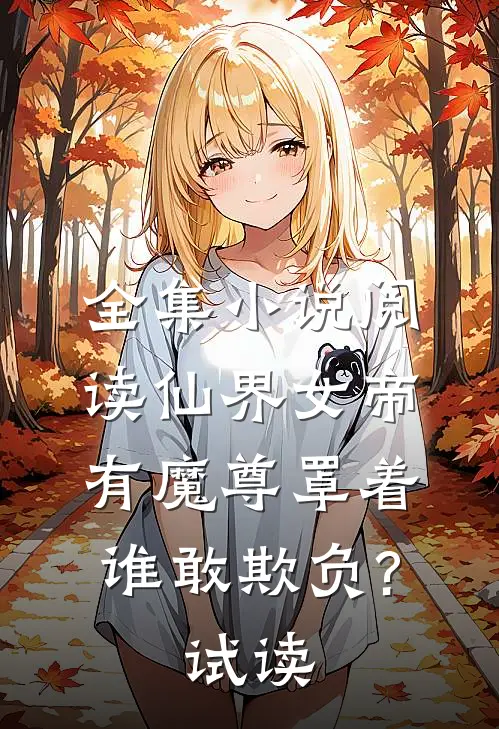 全集小说阅读仙界女帝有魔尊罩着,谁敢欺负?  试读