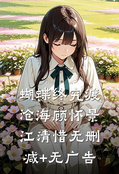 蝴蝶终究渡沧海顾怀景江清惜无删减+无广告
