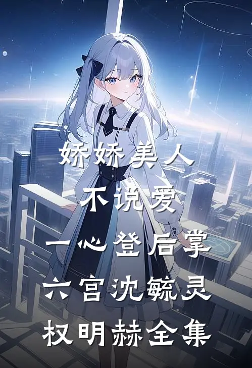 娇娇美人不说爱，一心登后掌六宫沈毓灵权明赫全集