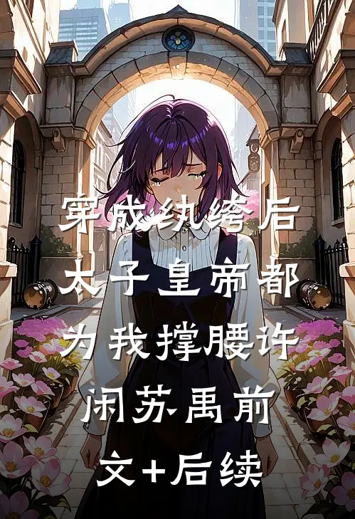 穿成纨绔后，太子皇帝都为我撑腰许闲苏禹前文+后续
