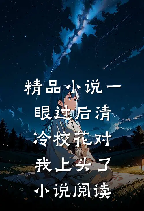 精品小说一眼过后清冷校花对我上头了小说阅读