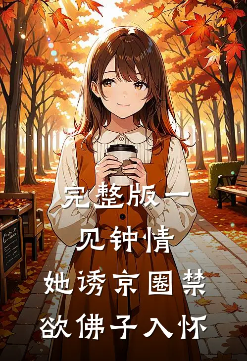 完整版一见钟情：她诱京圈禁欲佛子入怀