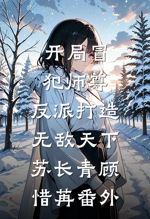 开局冒犯师尊，反派打造无敌天下苏长青顾惜苒番外