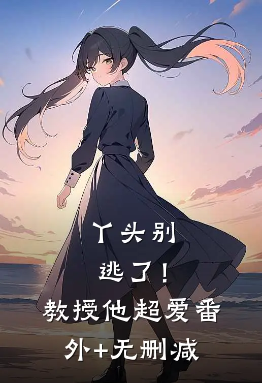 丫头别逃了！教授他超爱番外+无删减