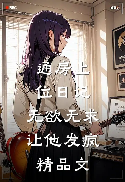通房上位日记：无欲无求让他发疯精品文