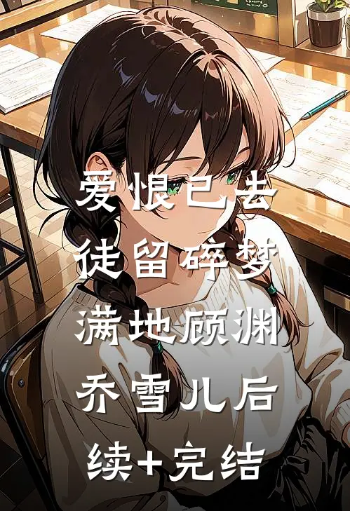 爱恨已去，徒留碎梦满地顾渊乔雪儿后续+完结