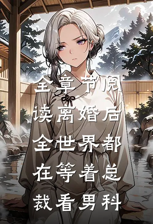 全章节阅读离婚后，全世界都在等着总裁看男科