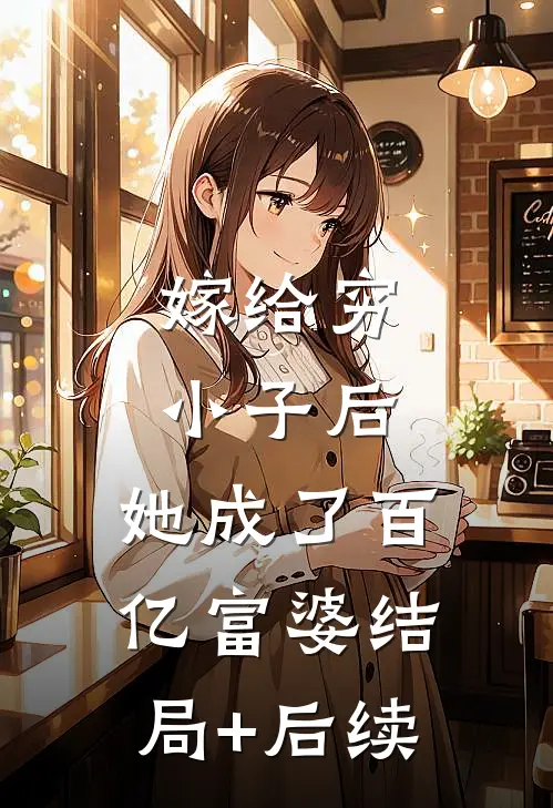 嫁给穷小子后，她成了百亿富婆结局+后续