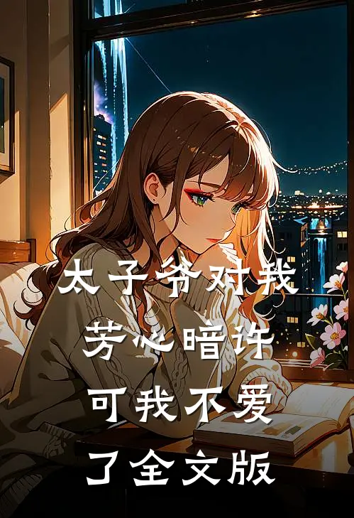 太子爷对我芳心暗许，可我不爱了全文版