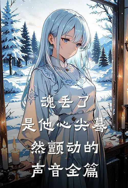 魂丢了，是他心尖蓦然颤动的声音全篇