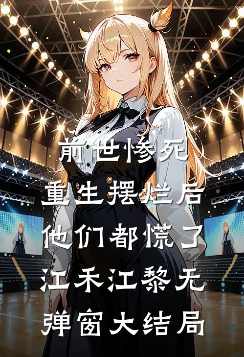 前世惨死，重生摆烂后他们都慌了江禾江黎无弹窗大结局