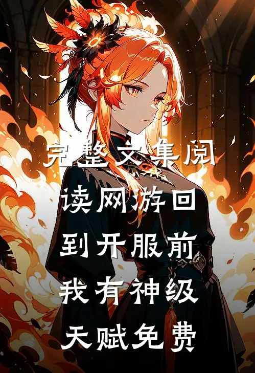 完整文集阅读网游回到开服前我有神级天赋免费