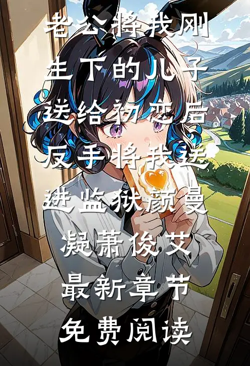 老公将我刚生下的儿子送给初恋后，反手将我送进监狱颜曼凝萧俊艾最新章节免费阅读