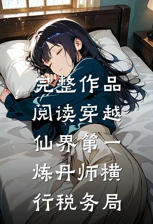 完整作品阅读穿越：仙界第一炼丹师横行税务局