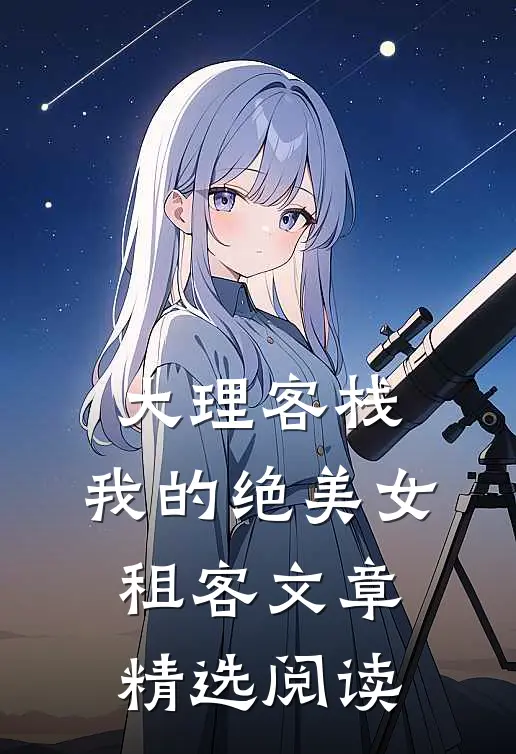 大理客栈：我的绝美女租客文章精选阅读