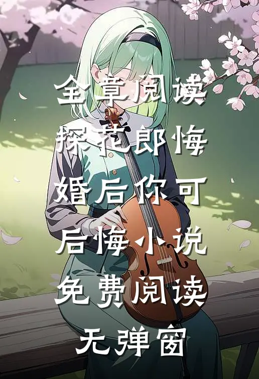 全章阅读探花郎悔婚后你可后悔小说免费阅读无弹窗