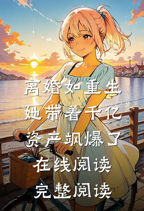 离婚如重生,她带着千亿资产飒爆了在线阅读完整阅读