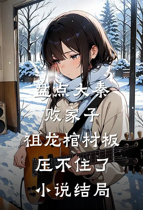 盘点大秦败家子，祖龙棺材板压不住了小说结局