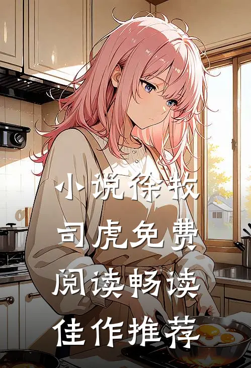 小说徐牧司虎免费阅读畅读佳作推荐
