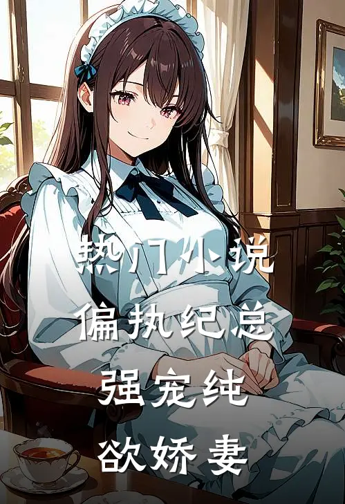 热门小说偏执纪总，强宠纯欲娇妻