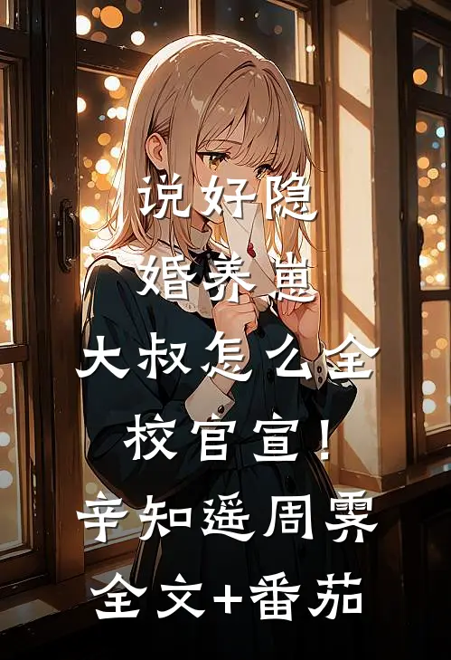 说好隐婚养崽，大叔怎么全校官宣！辛知遥周霁全文+番茄