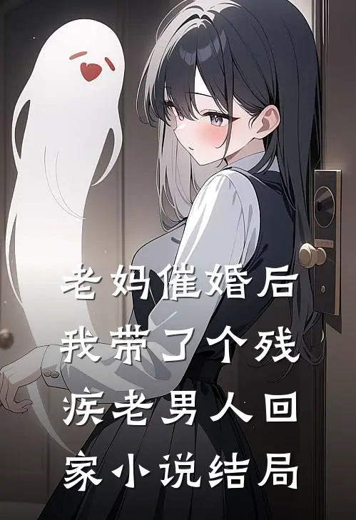 老妈催婚后我带了个残疾老男人回家小说结局