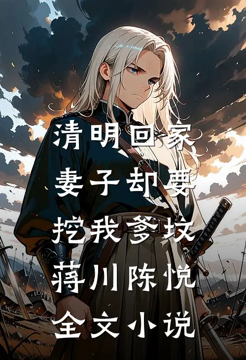 清明回家，妻子却要挖我爹坟蒋川陈悦全文小说