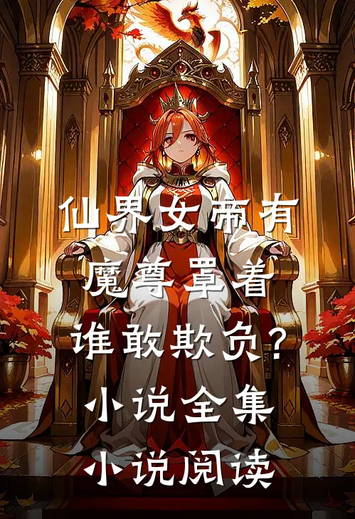 仙界女帝有魔尊罩着,谁敢欺负?小说全集小说阅读