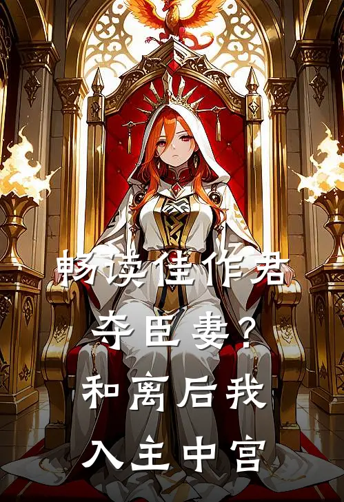 畅读佳作君夺臣妻？和离后我入主中宫