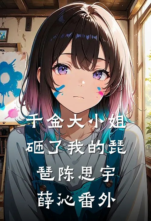 千金大小姐砸了我的琵琶陈思宇薛沁 番外