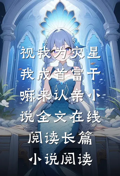 视我为灾星,我成首富干嘛来认亲小说全文在线阅读长篇小说阅读
