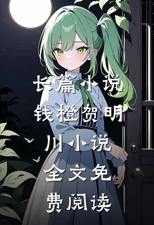 长篇小说钱橙贺明川小说全文免费阅读