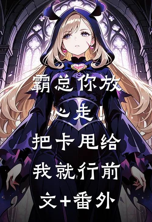 霸总你放心走！把卡甩给我就行前文+番外