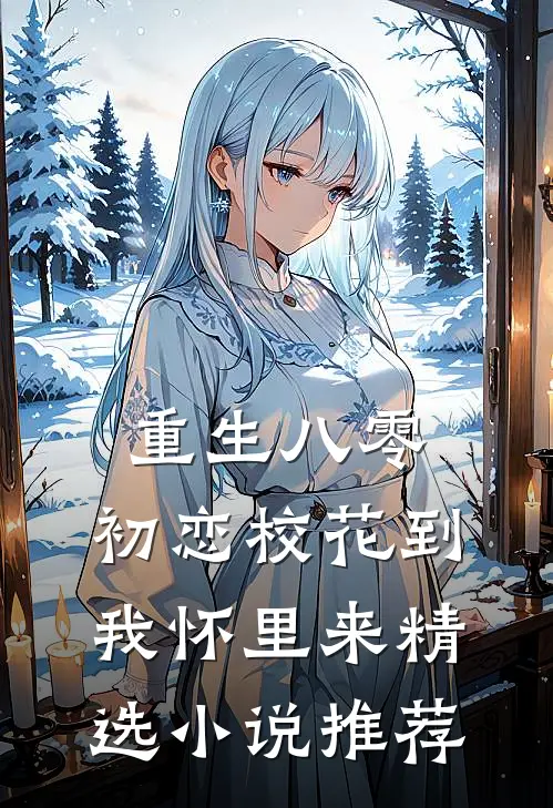 重生八零：初恋校花到我怀里来精选小说推荐