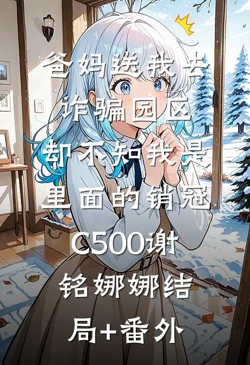 爸妈送我去诈骗园区，却不知我是里面的销冠C500谢铭娜娜结局+番外