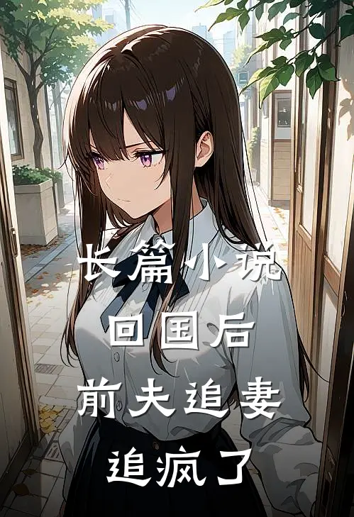 长篇小说回国后，前夫追妻追疯了