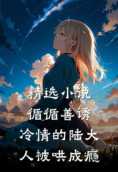 精选小说循循善诱，冷情的陆大人被哄成瘾