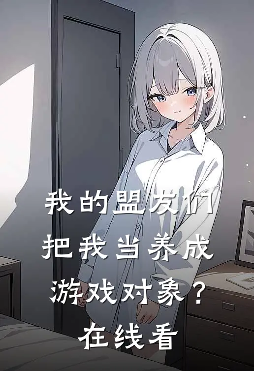 我的盟友们,把我当养成游戏对象?在线看完整版