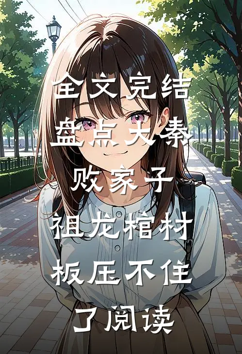 全文完结盘点大秦败家子,祖龙棺材板压不住了阅读