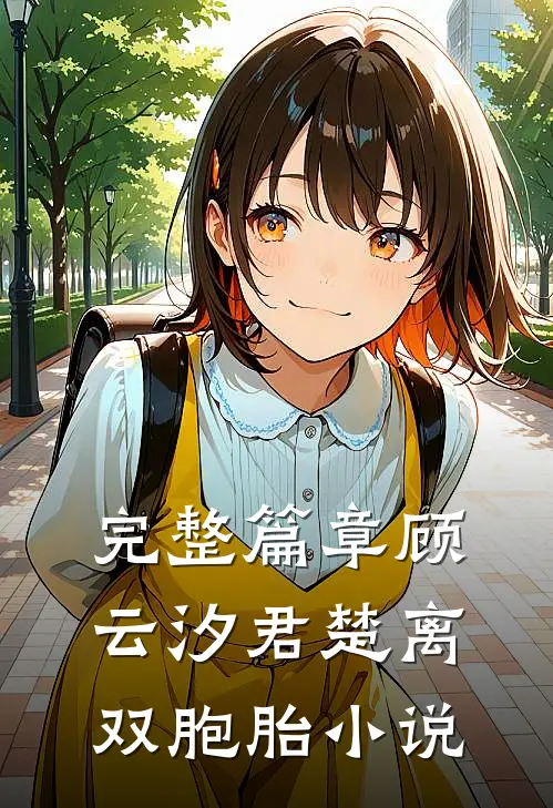 完整篇章顾云汐君楚离双胞胎小说