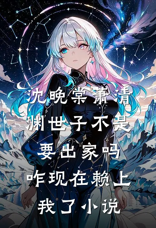 沈晚棠萧清渊世子不是要出家吗，咋现在赖上我了小说