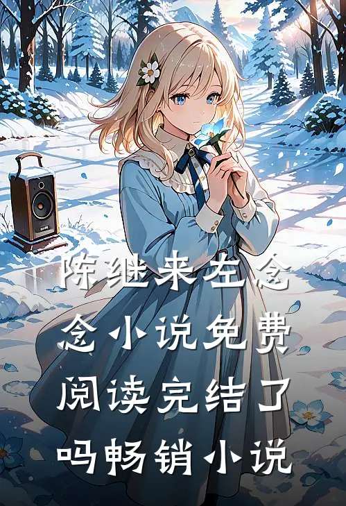 陈继来左念念小说免费阅读完结了吗畅销小说