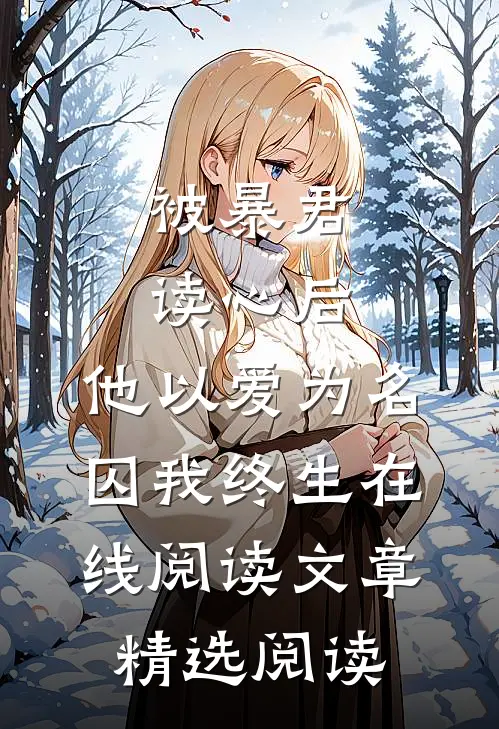 被暴君读心后,他以爱为名囚我终生在线阅读文章精选阅读