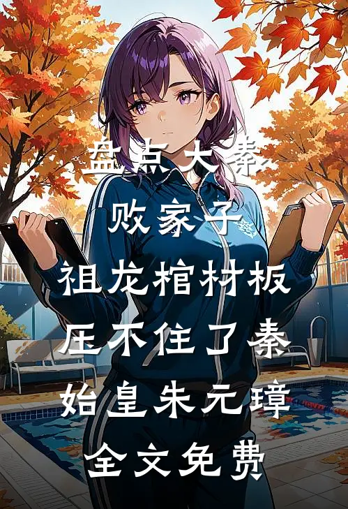 盘点大秦败家子，祖龙棺材板压不住了秦始皇朱元璋全文免费