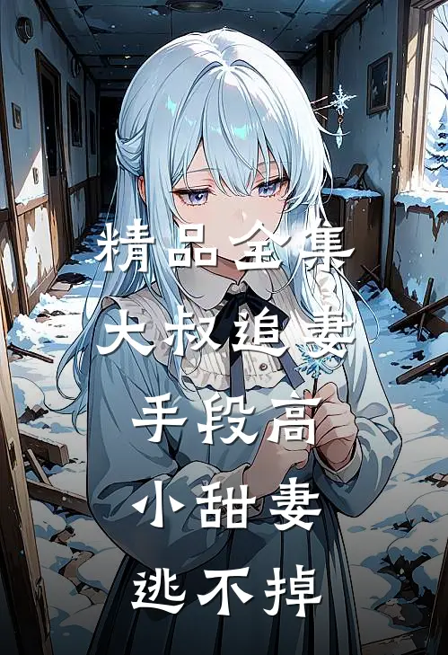 精品全集大叔追妻手段高，小甜妻逃不掉