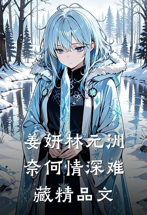 姜妍林元洲(奈何情深难藏)精品文