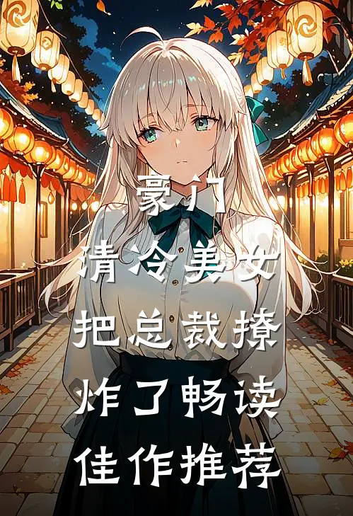 豪门：清冷美女把总裁撩炸了畅读佳作推荐