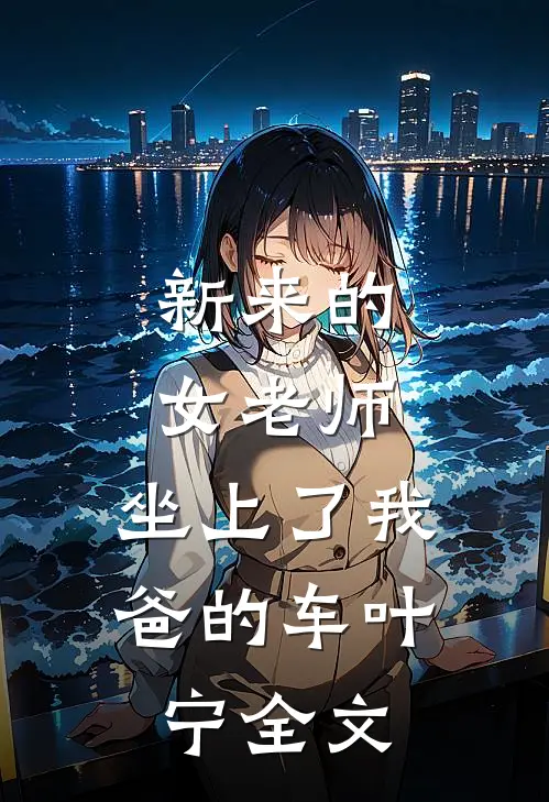 新来的女老师，坐上了我爸的车叶宁全文